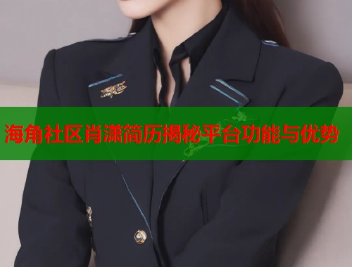 海角社区肖潇简历揭秘平台功能与优势