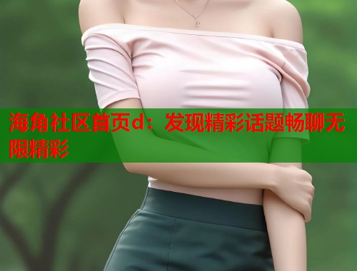 海角社区首页d：发现精彩话题畅聊无限精彩