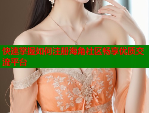快速掌握如何注册海角社区畅享优质交流平台