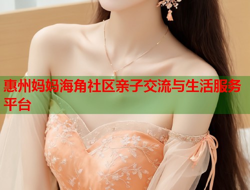 惠州妈妈海角社区亲子交流与生活服务平台  第2张