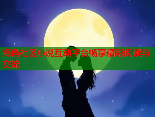 海角社区小说互动平台畅享精彩阅读与交流 第1张 海角社区小说互动平台畅享精彩阅读与交流 第1张