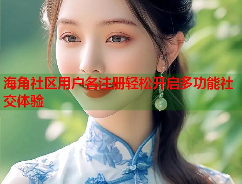 海角社区用户名注册轻松开启多功能社交体验 第2张 海角社区用户名注册轻松开启多功能社交体验 第2张
