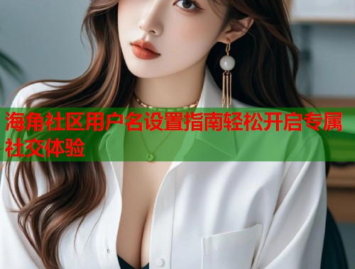海角社区用户名设置指南轻松开启专属社交体验 第2张 海角社区用户名设置指南轻松开启专属社交体验 第2张