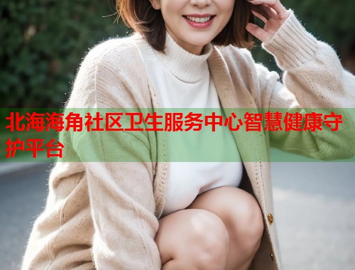 北海海角社区卫生服务中心智慧健康守护平台