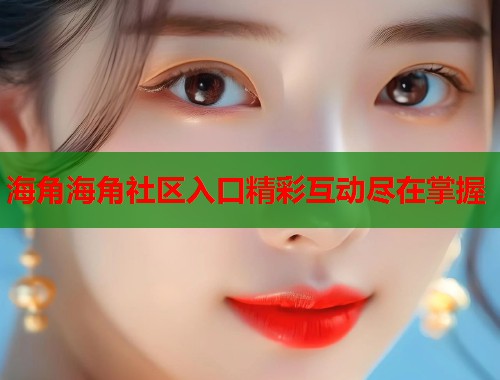 海角海角社区入口精彩互动尽在掌握