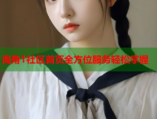海角1社区首页全方位服务轻松掌握