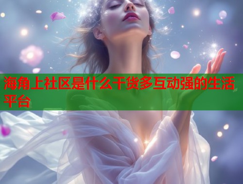 海角上社区是什么干货多互动强的生活平台 第2张 海角上社区是什么干货多互动强的生活平台 第2张