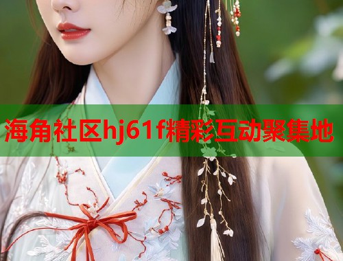 海角社区hj61f精彩互动聚集地