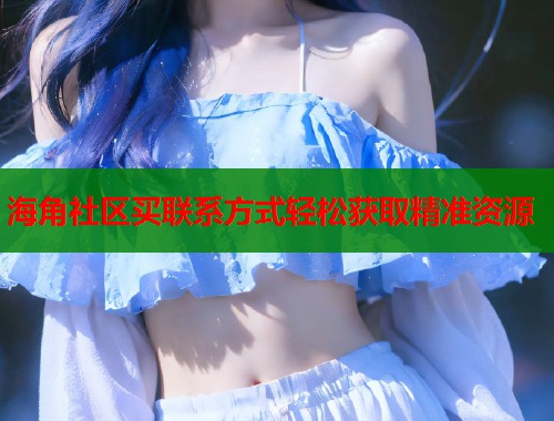 海角社区买联系方式轻松获取精准资源