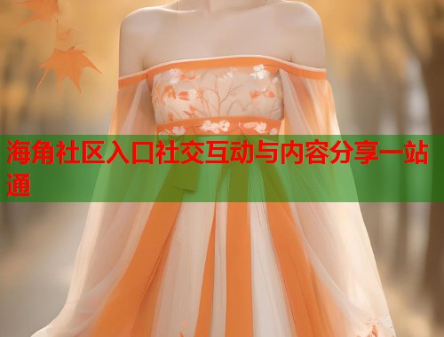 海角社区入口社交互动与内容分享一站通