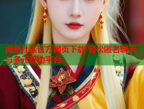 海角社区官方网页下载 轻松匿名聊天与多元互动平台 第1张 海角社区官方网页下载 轻松匿名聊天与多元互动平台 第1张