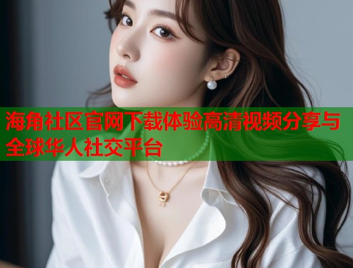 海角社区官网下载体验高清视频分享与全球华人社交平台 第1张 海角社区官网下载体验高清视频分享与全球华人社交平台 第1张