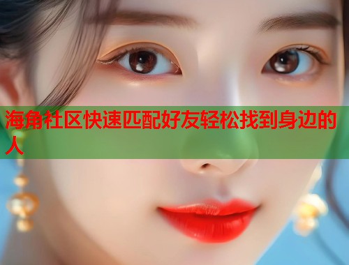 海角社区快速匹配好友轻松找到身边的人 第1张 海角社区快速匹配好友轻松找到身边的人 第1张