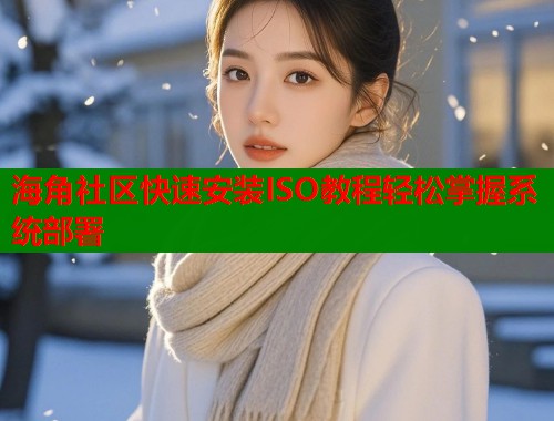 海角社区快速安装ISO教程轻松掌握系统部署 第1张 海角社区快速安装ISO教程轻松掌握系统部署 第1张