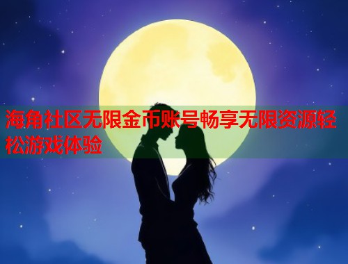 海角社区无限金币账号畅享无限资源轻松游戏体验 第2张 海角社区无限金币账号畅享无限资源轻松游戏体验 第2张