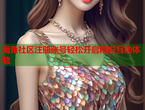海角社区注册账号轻松开启精彩互动体验