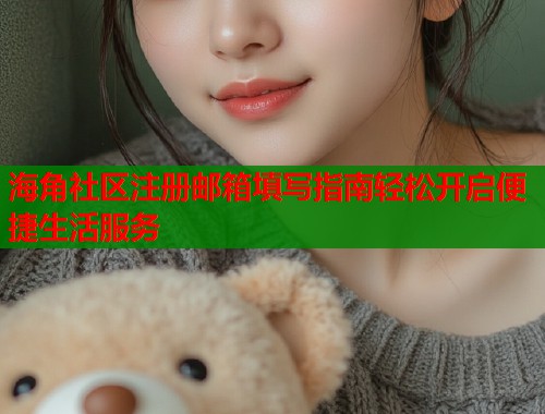 海角社区注册邮箱填写指南轻松开启便捷生活服务