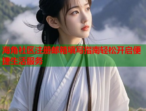 海角社区注册邮箱填写指南轻松开启便捷生活服务 第2张 海角社区注册邮箱填写指南轻松开启便捷生活服务 第2张