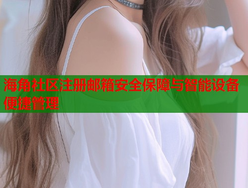 海角社区注册邮箱安全保障与智能设备便捷管理
