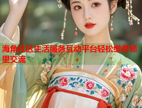 海角社区生活服务互动平台轻松缴费邻里交流 第1张 海角社区生活服务互动平台轻松缴费邻里交流 第1张