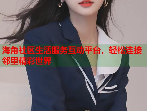 海角社区生活服务互动平台,轻松连接邻里精彩世界 第1张 海角社区生活服务互动平台,轻松连接邻里精彩世界 第1张