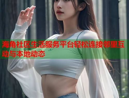 海角社区生活服务平台轻松连接邻里互动与本地动态 第2张 海角社区生活服务平台轻松连接邻里互动与本地动态 第2张