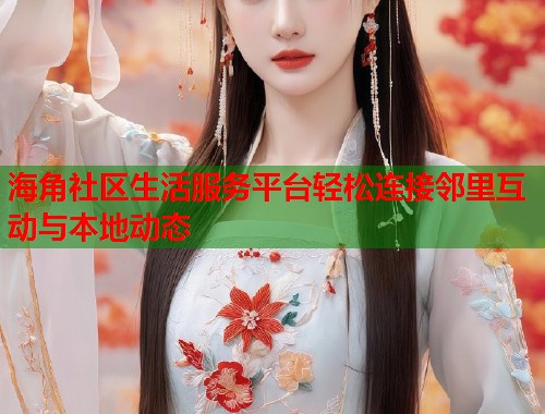 海角社区生活服务平台轻松连接邻里互动与本地动态 第1张 海角社区生活服务平台轻松连接邻里互动与本地动态 第1张