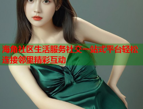 海角社区生活服务社交一站式平台轻松连接邻里精彩互动 第1张 海角社区生活服务社交一站式平台轻松连接邻里精彩互动 第1张