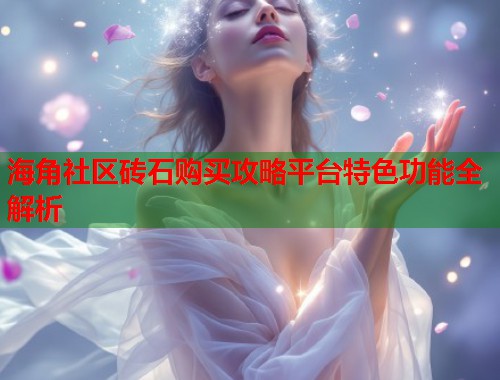 海角社区砖石购买攻略平台特色功能全解析 第1张 海角社区砖石购买攻略平台特色功能全解析 第1张