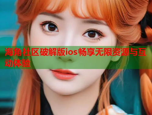 海角社区破解版ios畅享无限资源与互动体验