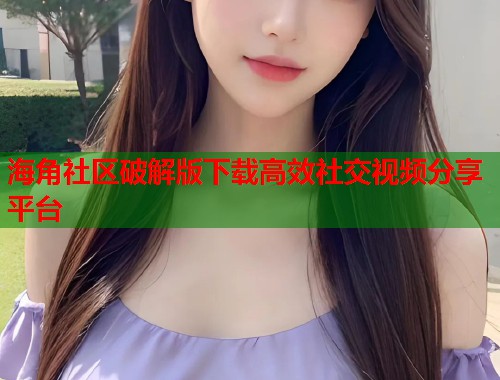 海角社区破解版下载高效社交视频分享平台 第2张 海角社区破解版下载高效社交视频分享平台 第2张