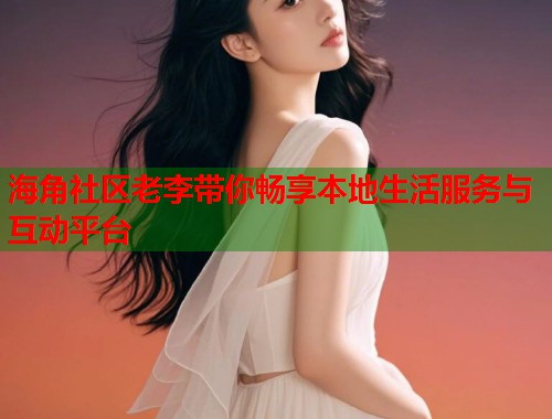 海角社区老李带你畅享本地生活服务与互动平台 第1张 海角社区老李带你畅享本地生活服务与互动平台 第1张