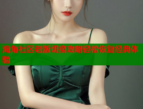 海角社区老版切换攻略轻松恢复经典体验