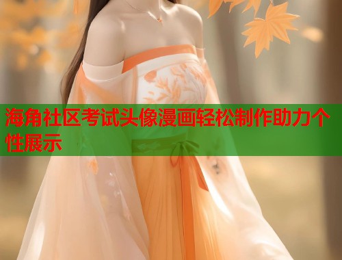 海角社区考试头像漫画轻松制作助力个性展示 第2张 海角社区考试头像漫画轻松制作助力个性展示 第2张