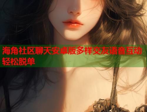 海角社区聊天安卓版多样交友语音互动轻松脱单 第1张 海角社区聊天安卓版多样交友语音互动轻松脱单 第1张