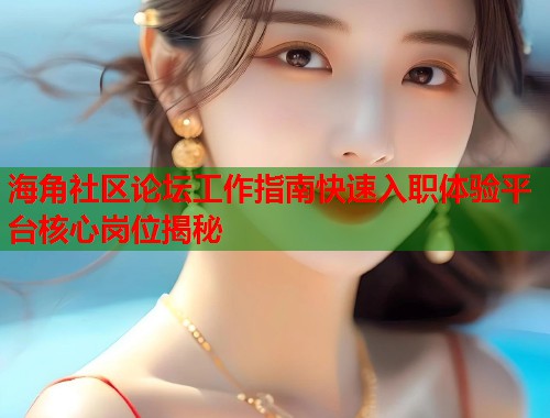 海角社区论坛工作指南快速入职体验平台核心岗位揭秘