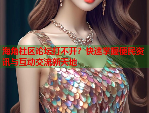 海角社区论坛打不开?快速掌握便民资讯与互动交流新天地 第2张 海角社区论坛打不开?快速掌握便民资讯与互动交流新天地 第2张