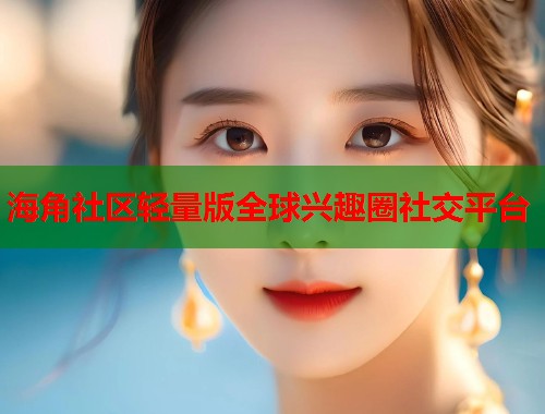 海角社区轻量版全球兴趣圈社交平台
