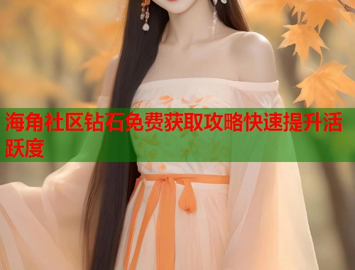 海角社区钻石免费获取攻略快速提升活跃度 第1张 海角社区钻石免费获取攻略快速提升活跃度 第1张