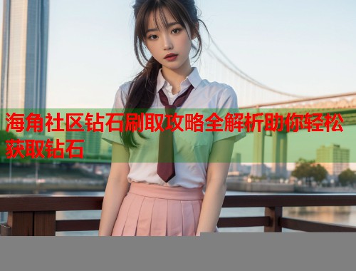海角社区钻石刷取攻略全解析助你轻松获取钻石