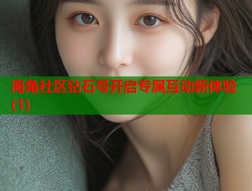 海角社区钻石号开启专属互动新体验(1)