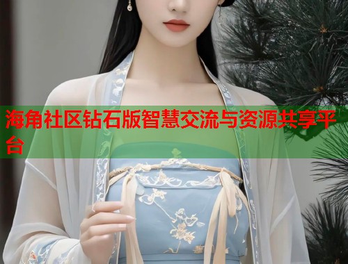 海角社区钻石版智慧交流与资源共享平台