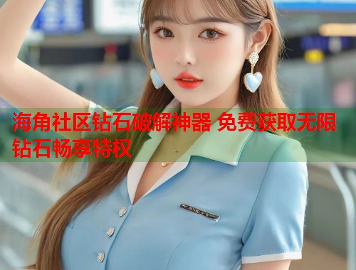 海角社区钻石破解神器 免费获取无限钻石畅享特权 第2张 海角社区钻石破解神器 免费获取无限钻石畅享特权 第2张