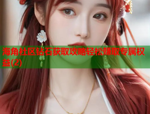 海角社区钻石获取攻略轻松赚取专属权益(2)  第1张