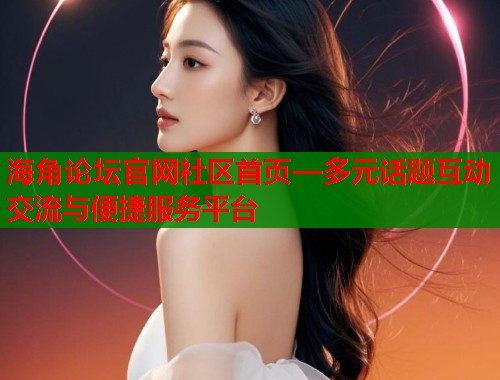 海角论坛官网社区首页—多元话题互动交流与便捷服务平台 第1张 海角论坛官网社区首页—多元话题互动交流与便捷服务平台 第1张