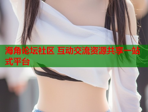 海角论坛社区 互动交流资源共享一站式平台 第2张 海角论坛社区 互动交流资源共享一站式平台 第2张