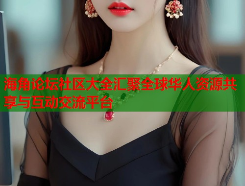 海角论坛社区大全汇聚全球华人资源共享与互动交流平台 第2张 海角论坛社区大全汇聚全球华人资源共享与互动交流平台 第2张