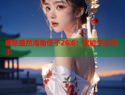 绿意盎然海角侄子26.6：智能生活助手