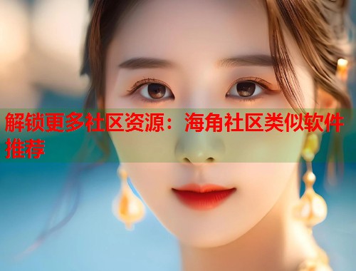 解锁更多社区资源：海角社区类似软件推荐